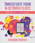 Transform Your 6-12 Math Class : Digital Age Tools to Spark Learning - Book