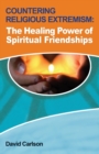 Countering Religious Extremism : The Healing Power of Spiritual Friendships - Book