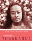 How to Live Without Fear : The Wisdom of Yogananda, Volume 11 - eBook