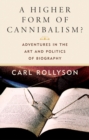 A Higher Form of Cannibalism? : Adventures in the Art and Politics of Biography - Book