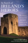 In Search of Ireland's Heroes : The Story of the Irish from the English Invasion to the Present Day - Book