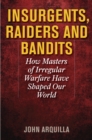 Insurgents, Raiders, and Bandits : How Masters of Irregular Warfare Have Shaped Our World - Book