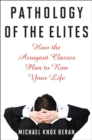Pathology of the Elites : How the Arrogant Classes Plan to Run Your Life - Book