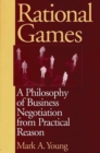 Rational Games : A Philosophy of Business Negotiation from Practical Reason - Book