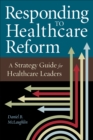 Responding to Healthcare Reform: A Strategy Guide for Healthcare Leaders - eBook