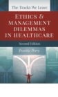 The Tracks We Leave : Ethics and Management Dilemmas in Healthcare - Book