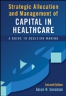 Strategic Allocation and Management of Capital in Healthcare: A Guide to Decision Making, Second Edition - Book