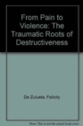 From Pain to Violence : The Traumatic Roots of Destructiveness - Book