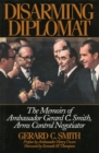 Disarming Diplomat : The Memoirs of Ambassador Gerard C. Smith, Arms Control Negotiator - Book
