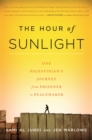 The Hour of Sunlight : One Palestinian's Journey from Prisoner to Peacemaker - Book