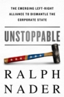 Unstoppable : The Emerging Left-Right Alliance to Dismantle the Corporate State - Book