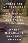 There Are No Dead Here : A Story of Murder and Denial in Colombia - Book