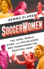 Soccerwomen : The Icons, Rebels, Stars, and Trailblazers Who Transformed the Beautiful Game - Book