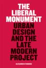 The Liberal Monument : Urban Design and the Late Modern Project - Book