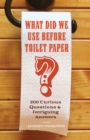 What Did We Use Before Toilet Paper? : 200 Curious Questions and Intriguing Answers - Book