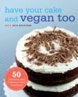 Have Your Cake And Vegan Too : 50 Dazzling and Delicious Cake Creations - Book