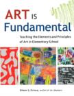 Art Is Fundamental : Teaching the Elements and Principles of Art in Elementary School - Book
