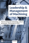 Leadership & Management of Machining : How to Integrate Technology, Robust Processes, and People to Win! - Book