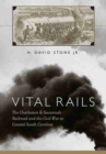 Vital Rails : The Civil War History of the Charleston and Savannah Railroad - Book