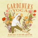Gardener's Yoga : 40 Yoga Poses to Help Your Garden Flow - Book