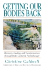 Getting Our Bodies Back : Recovery, Healing, and Transformation through Body-Centered Psychotherapy - Book