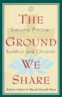 The Ground We Share : Everyday Practice, Buddhist and Christian - Book