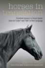 Horses in Translation : Essential Lessons in Horse Speak: Learn to "Listen" and "Talk" in Their Language - eBook