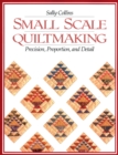 Small Scale Quilt Making : Precision, Proportion and Detail - Book