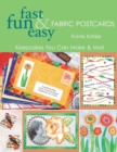 Fast, Fun and Easy Fabric Postcards : Keepsakes You Can Make and Mail - Book