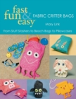 Fast, Fun & Easy Fabric Critter Bags : From Stuff Stashers to Beach Bags to Pillowcases - Book