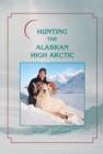 Hunting the Alaskan High Arctic : Big-Game Hunting for Grizzly, Dall Sheep, Moose, Caribou, and Polar Bear in the Arctic Circle - Book