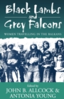 Black Lambs and Grey Falcons : Women Travelling in the Balkans - Book