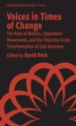 Voices in Times of Change : The Role of Writers, Opposition Movements, and the Churches in the Transformation of East Germany - Book