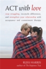 Act With Love : Stop Struggling, Reconcile Differences, and Strengthen Your Relationship With Acceptance and Commitment Therapy - Book