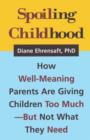Spoiling Childhood : How Well-Meaning Parents Are Giving Children Too Much - But Not What They Need - Book