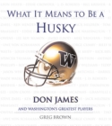 What It Means to Be a Husky : Don James and Washington's Greatest Players - Book