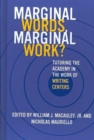 Marginal Words, Marginal Work? : Tutoring the Academy in the Work of Writing Centers - Book