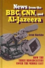 News from the BBC, CNN and Al-Jazeera : How the Three Broadcasters Cover the Middle East - Book