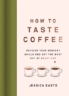 How to Taste Coffee : Develop Your Sensory Skills and Get the Most Out of Every Cup - Book