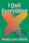 I Quit Everything : How One Woman's Addiction to Quitting Helped Her Confront Unhealthy Habits and Embrace Midlife - eBook