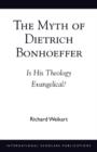 The Myth of Dietrich Bonhoeffer : Is His Theology Evangelical? - Book