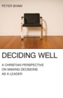 Deciding Well : A Christian Perspective on Making Decisions as a Leader - Book