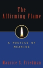 The Affirming Flame : A Poetics of Meaning - Book