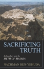 Sacrificing Truth : Archaeology and the Myth of Masada - Book