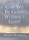 Can We Be Good Without God? : Biology, Behavior, and the Need to Believe - Book