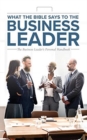 What the Bible Says to the Business Leader : The Business Leader's Personal Handbook - Book