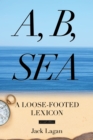 A, B, Sea : A Loose-Footed Lexicon - Book