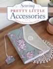 Sewing Pretty Little Accessories : Charming Projects to Make and Give - Book