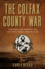 The Colfax County War Volume 22 : Violence and Corruption in Territorial New Mexico - Book