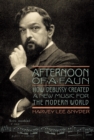 Afternoon of a Faun : How Debussy Created a New Music for the Modern World - Book